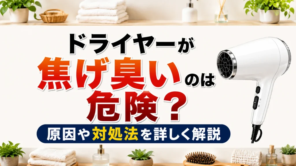 ドライヤーが焦げ臭いのは危険？