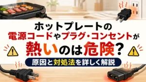 ホットプレートの電源コードやプラグ・コンセントが熱いのは危険？