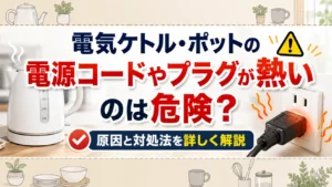 電気ケトルやポットの電源コードやプラグが熱いのは危険？