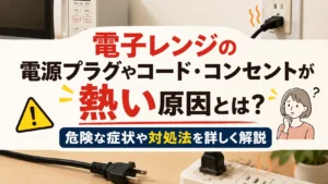 電子レンジの電源プラグやコード・コンセントが熱い原因とは