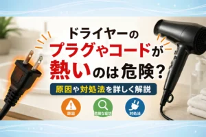 ドライヤーのプラグやコードが熱いのは危険？